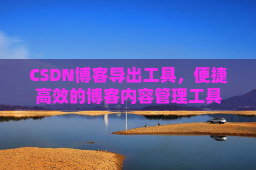 CSDN博客导出工具，便捷高效的博客内容管理工具